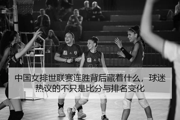 中国女排世联赛连胜背后藏着什么，球迷热议的不只是比分与排名变化